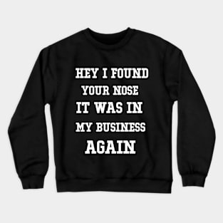 Hey I found your nose in my business funny Crewneck Sweatshirt